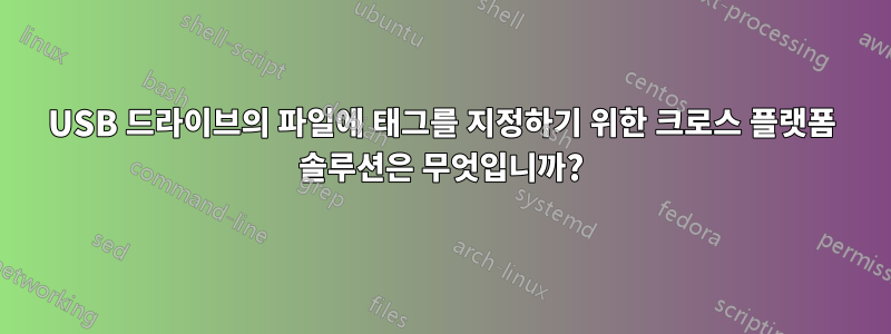 USB 드라이브의 파일에 태그를 지정하기 위한 크로스 플랫폼 솔루션은 무엇입니까?