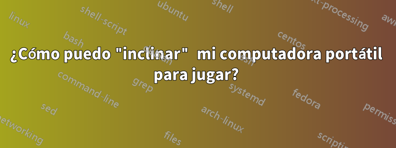 ¿Cómo puedo "inclinar" mi computadora portátil para jugar?