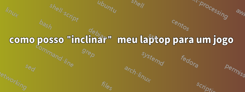 como posso "inclinar" meu laptop para um jogo