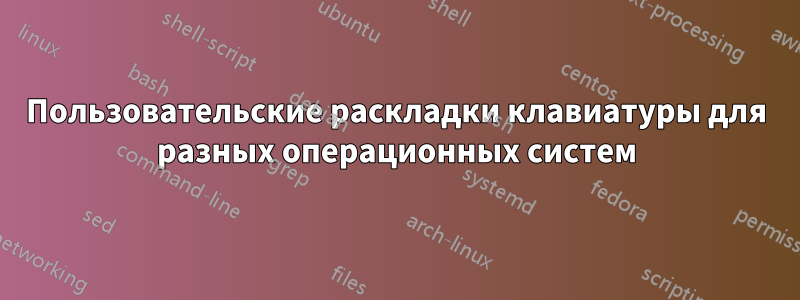 Пользовательские раскладки клавиатуры для разных операционных систем