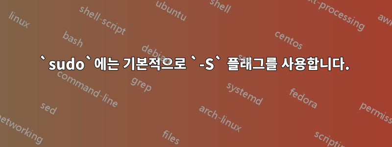 `sudo`에는 기본적으로 `-S` 플래그를 사용합니다.