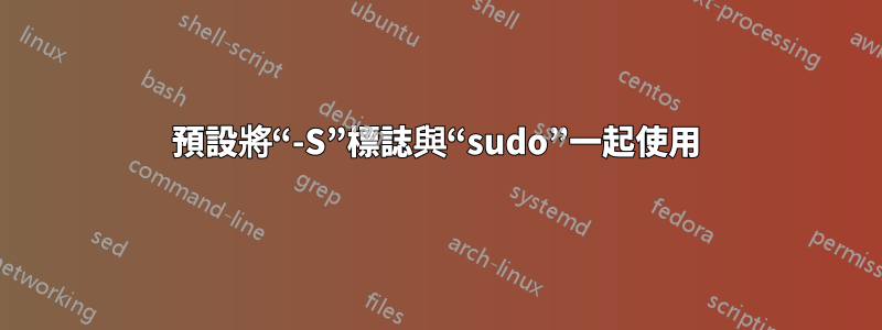 預設將“-S”標誌與“sudo”一起使用
