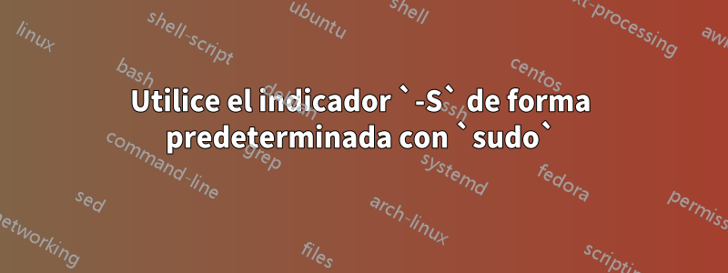 Utilice el indicador `-S` de forma predeterminada con `sudo`