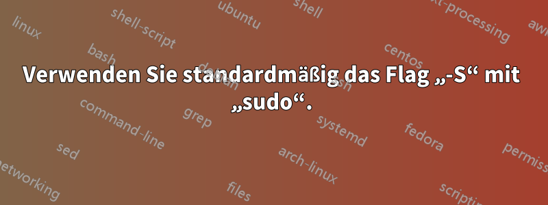 Verwenden Sie standardmäßig das Flag „-S“ mit „sudo“.