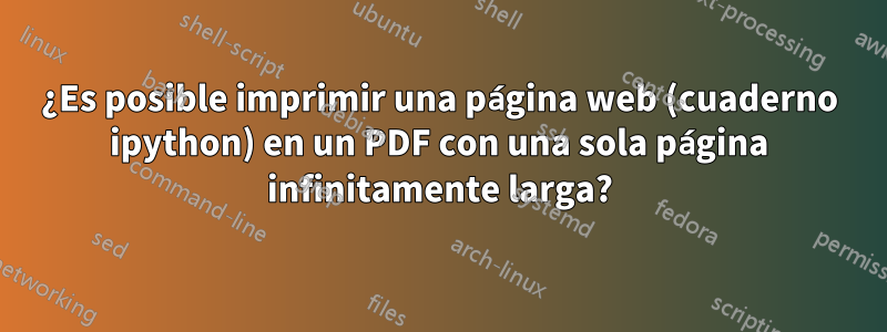 ¿Es posible imprimir una página web (cuaderno ipython) en un PDF con una sola página infinitamente larga?