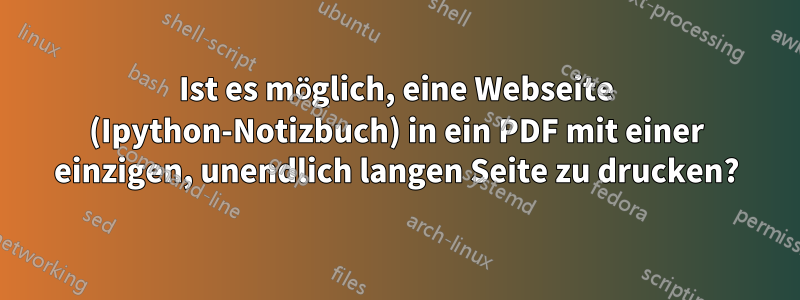 Ist es möglich, eine Webseite (Ipython-Notizbuch) in ein PDF mit einer einzigen, unendlich langen Seite zu drucken?