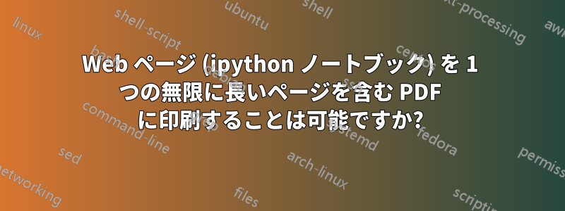 Web ページ (ipython ノートブック) を 1 つの無限に長いページを含む PDF に印刷することは可能ですか?