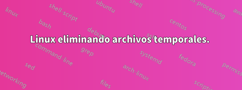 Linux eliminando archivos temporales.