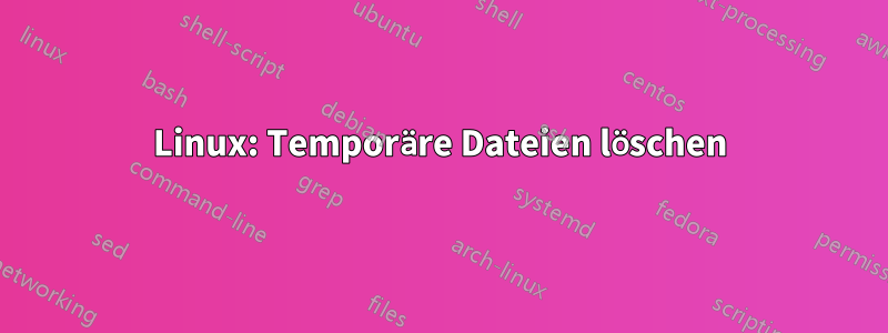 Linux: Temporäre Dateien löschen