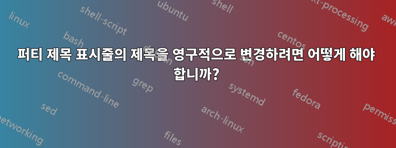 퍼티 제목 표시줄의 제목을 영구적으로 변경하려면 어떻게 해야 합니까?