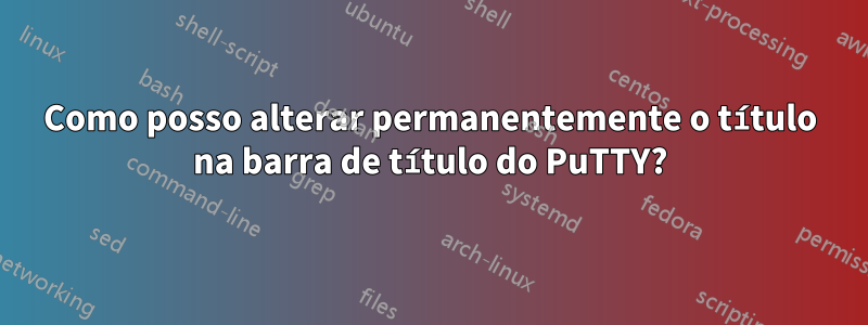 Como posso alterar permanentemente o título na barra de título do PuTTY?