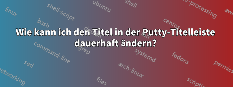 Wie kann ich den Titel in der Putty-Titelleiste dauerhaft ändern?