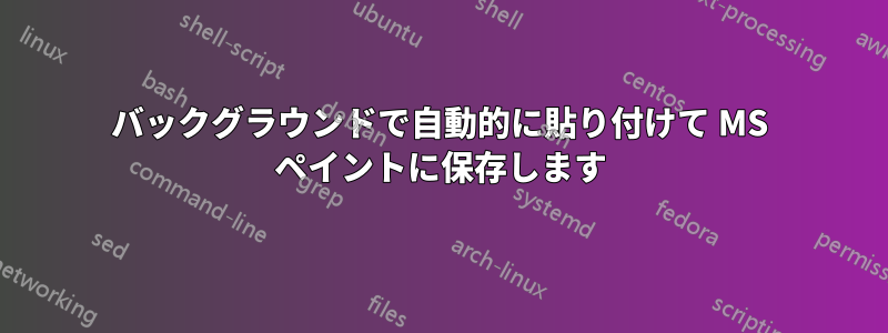 バックグラウンドで自動的に貼り付けて MS ペイントに保存します