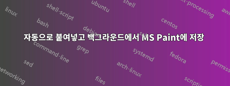 자동으로 붙여넣고 백그라운드에서 MS Paint에 저장