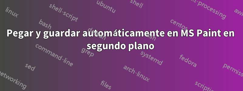 Pegar y guardar automáticamente en MS Paint en segundo plano