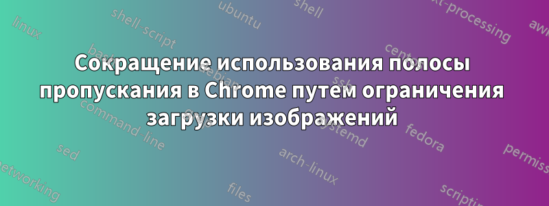 Сокращение использования полосы пропускания в Chrome путем ограничения загрузки изображений