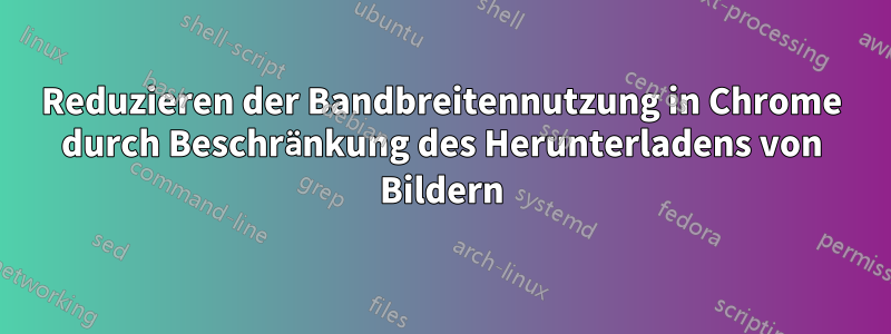 Reduzieren der Bandbreitennutzung in Chrome durch Beschränkung des Herunterladens von Bildern