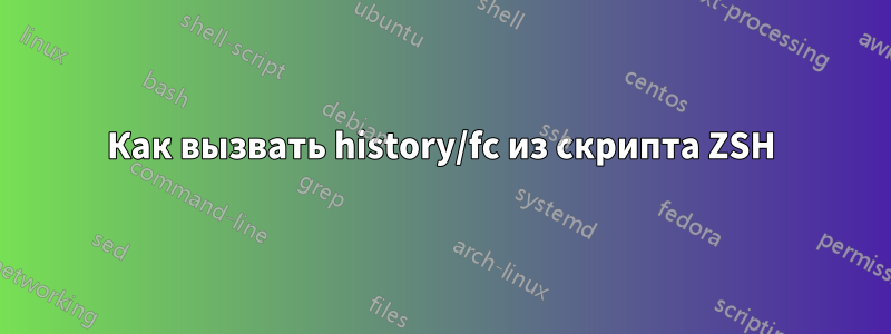 Как вызвать history/fc из скрипта ZSH