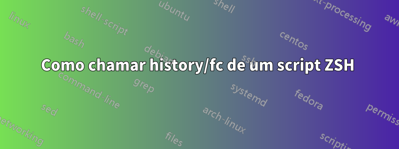 Como chamar history/fc de um script ZSH