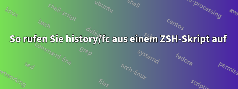 So rufen Sie history/fc aus einem ZSH-Skript auf