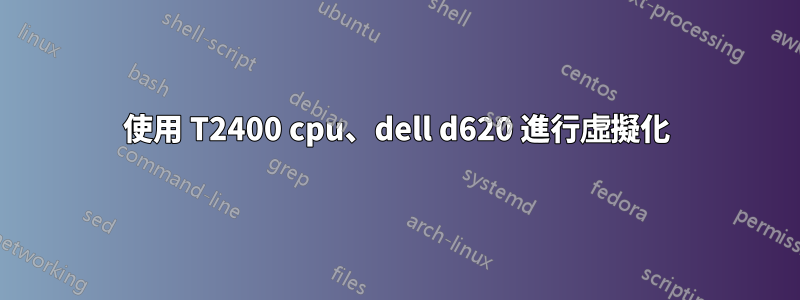 使用 T2400 cpu、dell d620 進行虛擬化