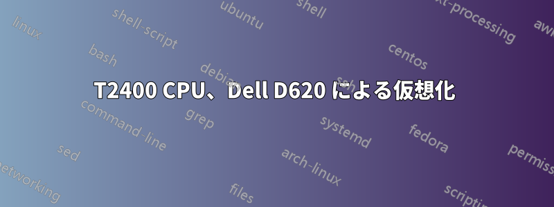 T2400 CPU、Dell D620 による仮想化