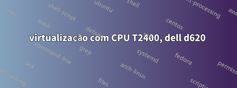 virtualização com CPU T2400, dell d620