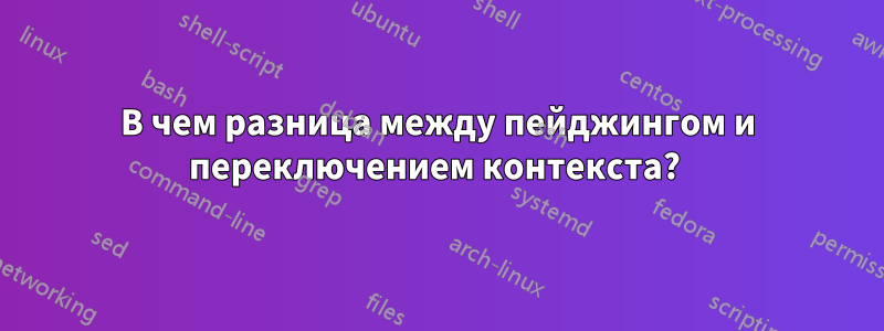 В чем разница между пейджингом и переключением контекста? 