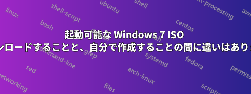 起動可能な Windows 7 ISO をダウンロードすることと、自分で作成することの間に違いはありますか?