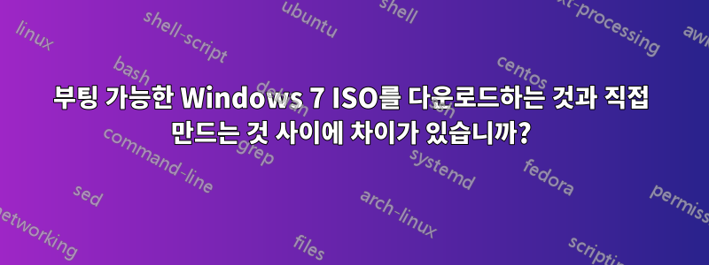 부팅 가능한 Windows 7 ISO를 다운로드하는 것과 직접 만드는 것 사이에 차이가 있습니까?