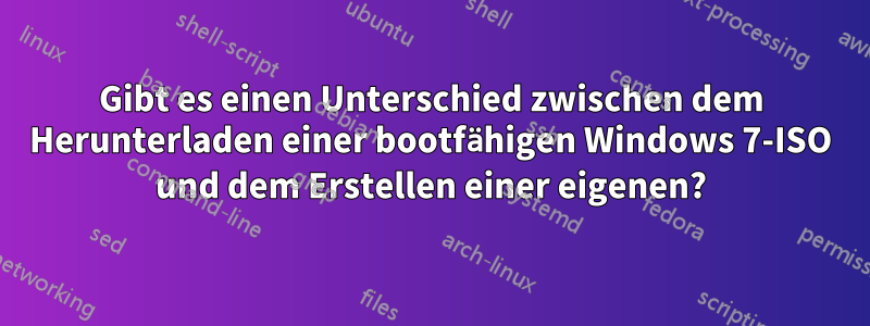 Gibt es einen Unterschied zwischen dem Herunterladen einer bootfähigen Windows 7-ISO und dem Erstellen einer eigenen?