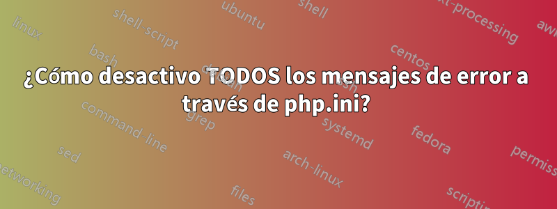 ¿Cómo desactivo TODOS los mensajes de error a través de php.ini?