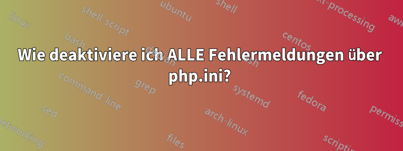 Wie deaktiviere ich ALLE Fehlermeldungen über php.ini?