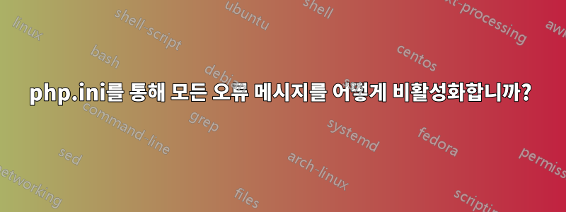 php.ini를 통해 모든 오류 메시지를 어떻게 비활성화합니까?