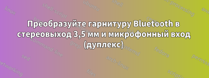 Преобразуйте гарнитуру Bluetooth в стереовыход 3,5 мм и микрофонный вход (дуплекс)