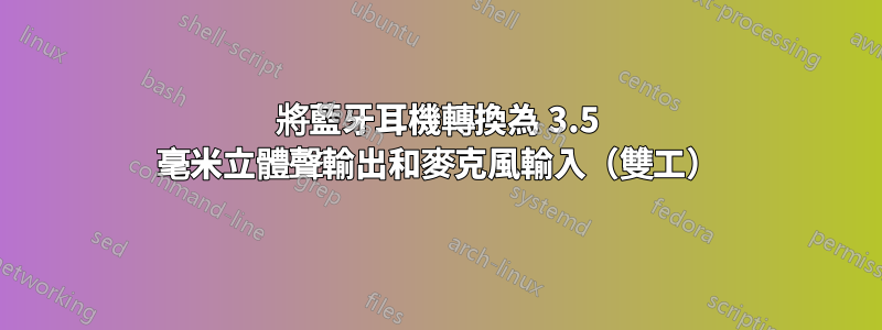 將藍牙耳機轉換為 3.5 毫米立體聲輸出和麥克風輸入（雙工）