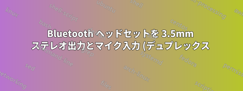 Bluetooth ヘッドセットを 3.5mm ステレオ出力とマイク入力 (デュプレックス) に変換