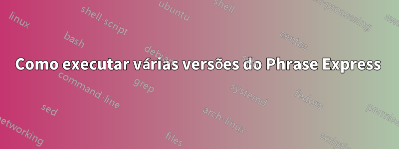 Como executar várias versões do Phrase Express