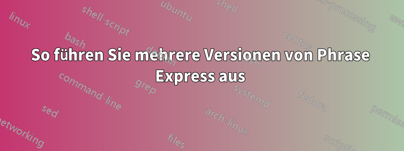 So führen Sie mehrere Versionen von Phrase Express aus