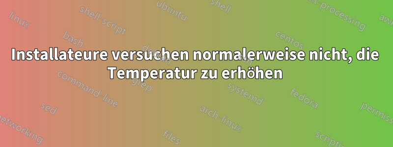 Installateure versuchen normalerweise nicht, die Temperatur zu erhöhen