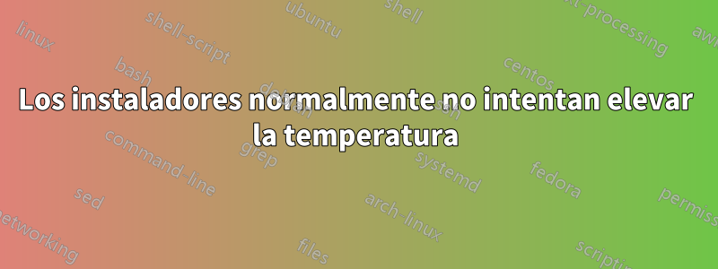 Los instaladores normalmente no intentan elevar la temperatura