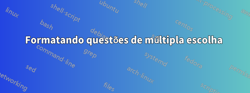 Formatando questões de múltipla escolha