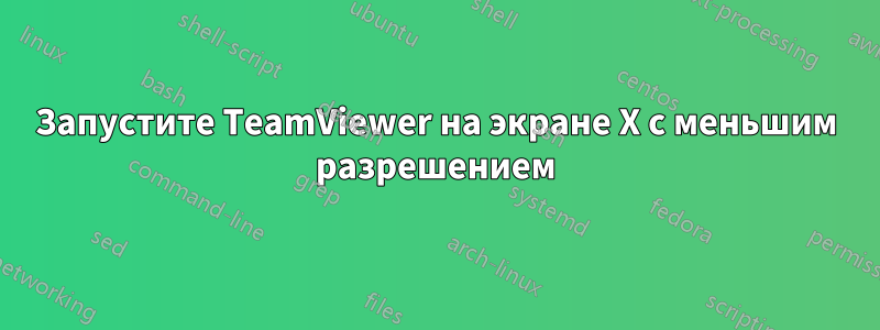 Запустите TeamViewer на экране X с меньшим разрешением