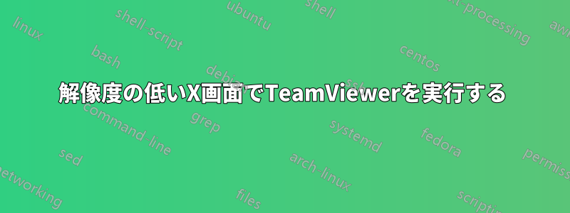 解像度の低いX画面でTeamViewerを実行する