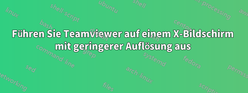 Führen Sie Teamviewer auf einem X-Bildschirm mit geringerer Auflösung aus