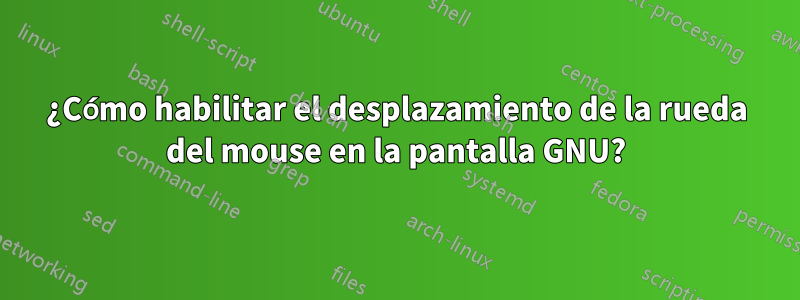 ¿Cómo habilitar el desplazamiento de la rueda del mouse en la pantalla GNU?