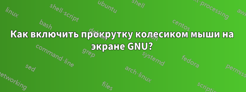 Как включить прокрутку колесиком мыши на экране GNU?