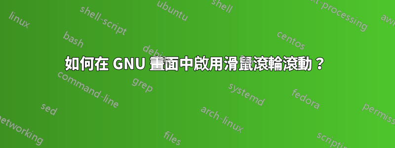 如何在 GNU 畫面中啟用滑鼠滾輪滾動？