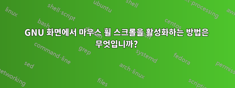 GNU 화면에서 마우스 휠 스크롤을 활성화하는 방법은 무엇입니까?