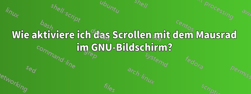 Wie aktiviere ich das Scrollen mit dem Mausrad im GNU-Bildschirm?